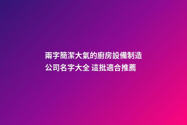 兩字簡潔大氣的廚房設備制造公司名字大全 這批適合推薦-第1張-公司起名-玄機派